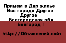 Примем в Дар жильё! - Все города Другое » Другое   . Белгородская обл.,Белгород г.